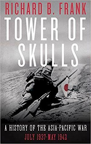 Tower of Skulls: A History of the Asia-Pacific War, Volume I: July 1937-May 1942 by Richard B. Frank