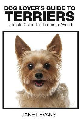 Dog Lover's Guide to Terriers: Ultimate Guide to the Terrier World by Janet Evans