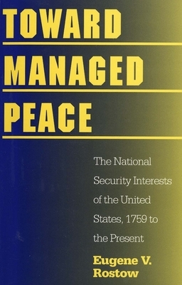 Toward Managed Peace: The National Security Interests of the United States, 1759 to the Present by Eugene V. Rostow