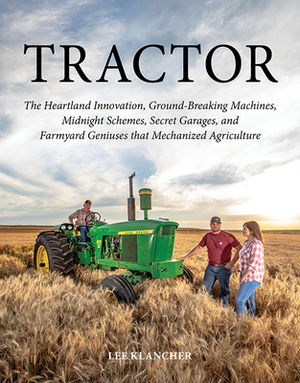 Tractor: The Heartland Innovation, Ground-Breaking Machines, Midnight Schemes, Secret Garages, and Farmyard Geniuses That Mecha by Lee Klancher