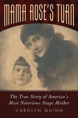 Mama Rose's Turn: The True Story of America's Most Notorious Stage Mother by Carolyn Quinn