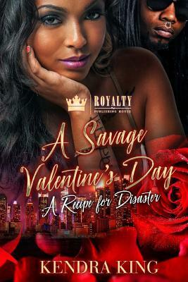 A Savage Valentine's Day: A Recipe For Disaster by Kendra King