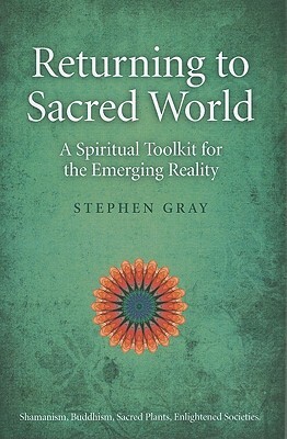 Returning to Sacred World: A Spiritual Toolkit for the Emerging Reality by Stephen Gray