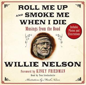 Roll Me Up and Smoke Me When I Die:  Musings from the Road by Willie Nelson
