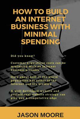 How to Build an Internet Business with Minimal Spending by Jason Moore
