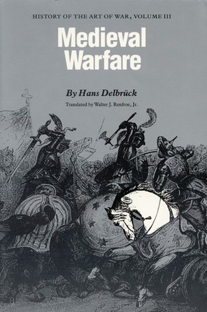 Medieval Warfare: History of the Art of War, Volume III by Hans Delbrück, Walter J. Renfroe Jr.