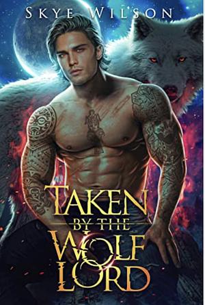 Taken By The Wolf Lord: An Enemies To Lovers Paranormal Romance by Skye Wilson, Skye Wilson