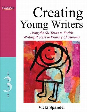 Creating Young Writers: Using the Six Traits to Enrich Writing Process in Primary Classrooms (3rd Edition) (Creating 6-Trait Revisers and Editors Series) by Vicki Spandel