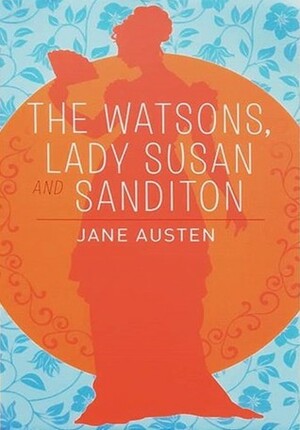 Lady Susan, The Watsons and Sanditon by Jane Austen