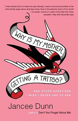 Why Is My Mother Getting a Tattoo?: And Other Questions I Wish I Never Had to Ask by Jancee Dunn