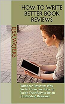 How to Write Better Book Reviews: What are Reviews; Why Write Them; and How to Write Truthfully to be an Oustanding Reviewer by Lisa Waters