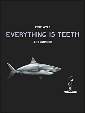 Everything Is Teeth by Joe Sumner, Evie Wyld