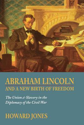 Abraham Lincoln and a New Birth of Freedom: The Union and Slavery in the Diplomacy of the Civil War by Howard Jones