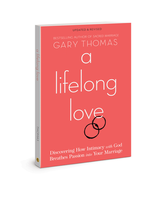 A Lifelong Love: Discovering How Intimacy with God Breathes Passion Into Your Marriage by Gary L. Thomas