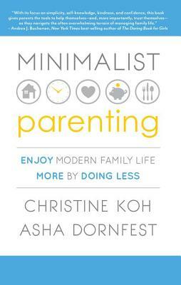 Minimalist Parenting: Enjoy Modern Family Life More by Doing Less by Christine K. Koh, Asha Dornfest