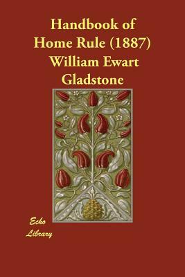 Handbook of Home Rule (1887) by W. E. Et Al Gladstone, William Ewart Gladstone