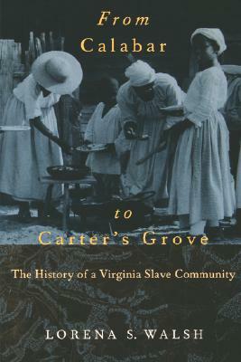 From Calabar to Carter's Grove: The History of a Virginia Slave Community by Lorena S. Walsh