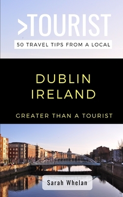 Greater Than a Tourist- Dublin Ireland: 50 Travel Tips from a Local by Lisa Rusczyk, Sarah Whelan