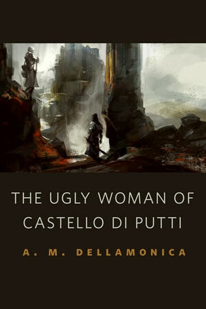 The Ugly Woman of Castello di Putti by A.M. Dellamonica