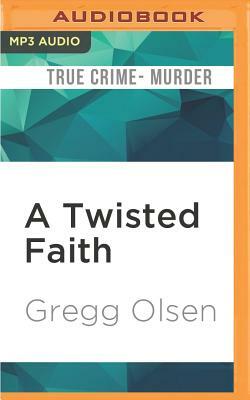 A Twisted Faith: A Minister's Obsession and the Murder That Destroyed a Church by Gregg Olsen