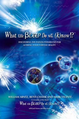 What the Bleep Do We Know!?™: Discovering the Endless Possibilities for Altering Your Everyday Reality by Mark Vicente, Betsy Chasse, William Arntz, William Arntz