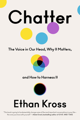 Chatter: The Voice in Our Head, Why It Matters, and How to Harness It by Ethan Kross