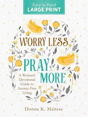 Worry Less, Pray More Large Print: A Woman's Devotional Guide to Anxiety Free Living by Donna K. Maltese