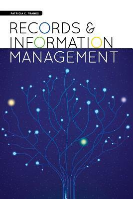 Records and Information Management by Pat Franks, Patricia C. Franks