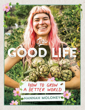 The Good Life: How To Grow A Better World by Hannah Moloney