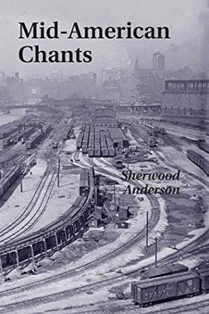 Mid American Chants by Sherwood Anderson