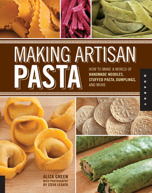 Making Artisan Pasta: How to Make a World of Handmade Noodles, Stuffed Pasta, Dumplings, and More by Aliza Green, Cesare Casella, Steve Legato