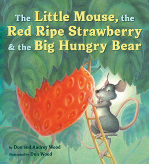 The Little Mouse, the Red Ripe Strawberry, and the Big Hungry Bear by Audrey Wood, Don Wood