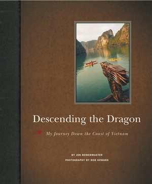 Descending the Dragon: My Journey Down the Coast of Vietnam by Jon Bowermaster