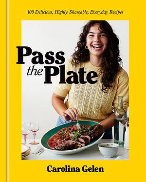 Pass the Plate: 100 Delicious, Highly Shareable, Everyday Recipes: A Cookbook by Carolina Gelen