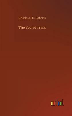 The Secret Trails by Charles G. D. Roberts