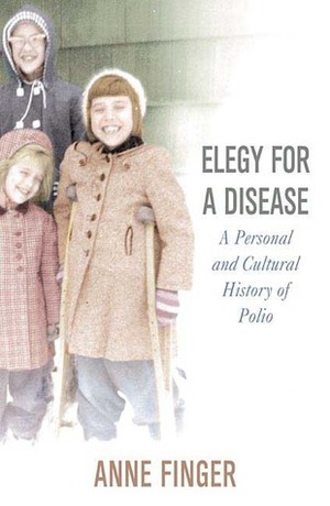 Elegy for a Disease: A Personal and Cultural History of Polio by Anne Finger