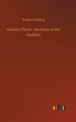 Soldiers Three, the Story of the Gadsbys by Rudyard Kipling