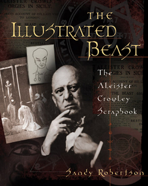 The Illustrated Beast: An Aleister Crowley Scrapbook by Sandy Robertson