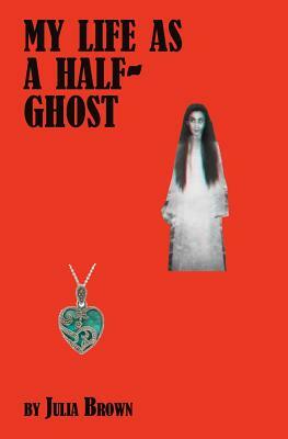 My Life as a Half-Ghost by Julia Brown