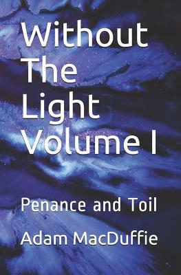 Without The Light Volume I: Penance and Toil by Adam MacDuffie