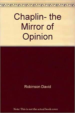Chaplin, The Mirror Of Opinion by David Robinson