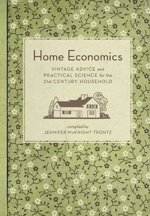 Home Economics: Vintage Advice and Practical Science for the 21st-Century Household by Jennifer McKnight-Trontz