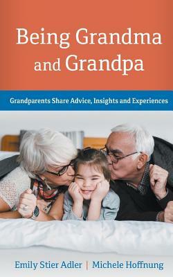 Being Grandma and Grandpa: Grandparents Share Advice, Insights and Experiences by Michele Hoffnung, Emily Adler
