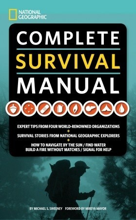 National Geographic Complete Survival Manual: Expert Tips from Four World-Renowned Organizations, Survival Stories from National Geographic Explorers, and More by Michael Sweeney
