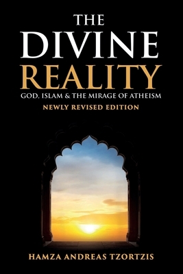 The Divine Reality: God, Islam and The Mirage of Atheism (Newly Revised Edition) by Hamza Andreas Tzortzis