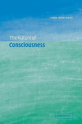 The Nature of Consciousness by Mark Rowlands, Rowlands Mark