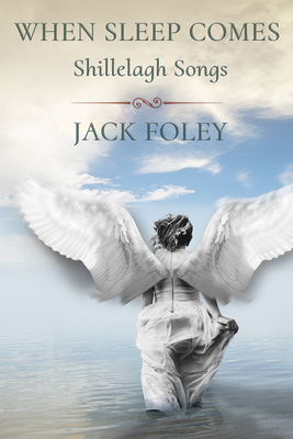 When Sleep Comes: Shillelagh Songs by Jack Foley