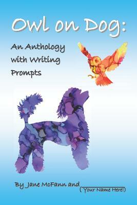 Owl on Dog: An Anthology with Writing Prompts by Jane McFann