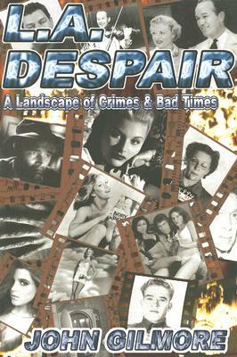 L.A. Despair: A Landscape of Crimes & Bad Times by John Gilmore