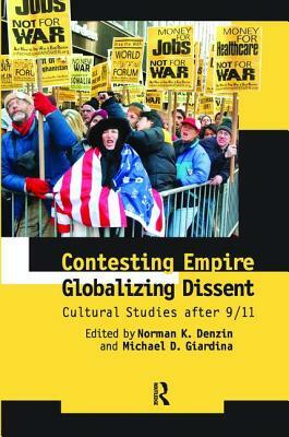 Contesting Empire, Globalizing Dissent: Cultural Studies After 9/11 by Michael D. Giardina, Norman K. Denzin